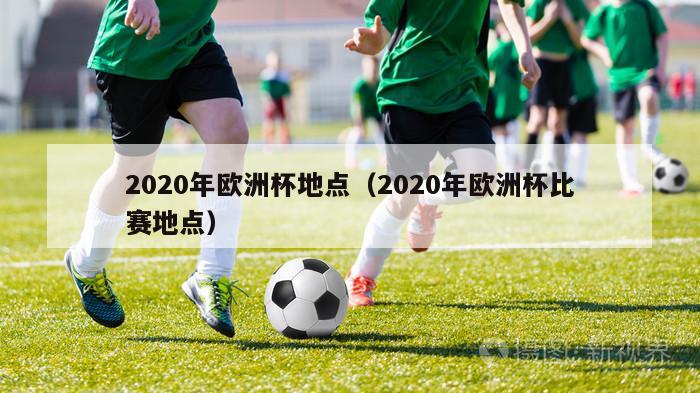 2020年欧洲杯地点（2020年欧洲杯比赛地点）