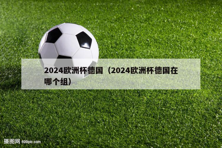 2024欧洲杯德国（2024欧洲杯德国在哪个组）