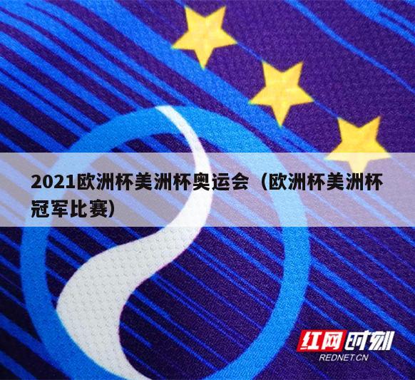 2021欧洲杯美洲杯奥运会（欧洲杯美洲杯冠军比赛）