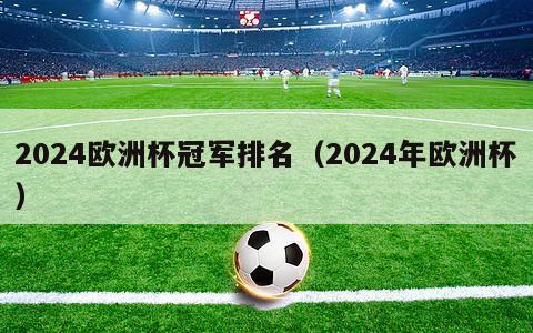 2024欧洲杯冠军排名（2024年欧洲杯）