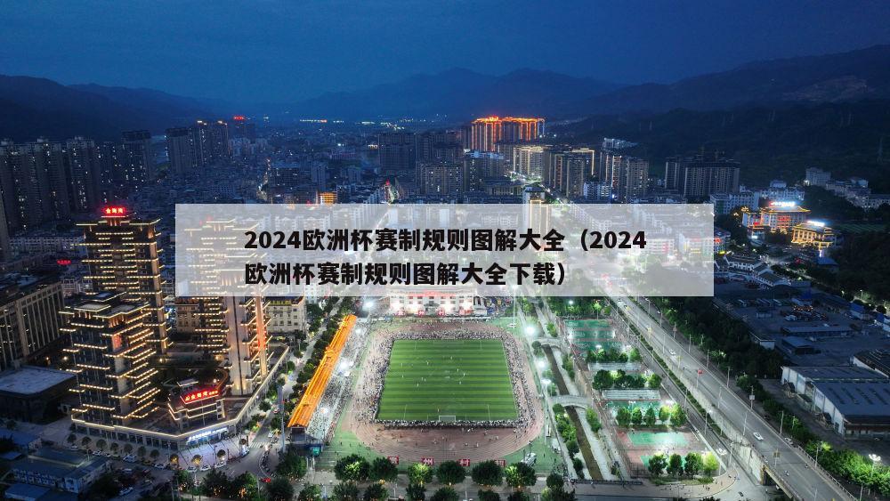 2024欧洲杯赛制规则图解大全（2024欧洲杯赛制规则图解大全下载）