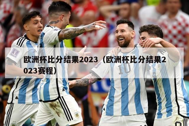 欧洲杯比分结果2023（欧洲杯比分结果2023赛程）