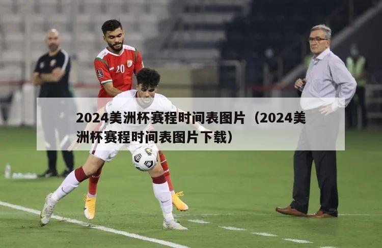 2024美洲杯赛程时间表图片（2024美洲杯赛程时间表图片下载）