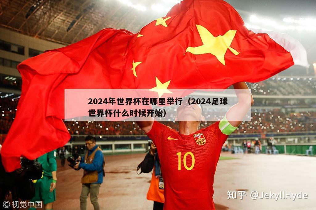 2024年世界杯在哪里举行（2024足球世界杯什么时候开始）