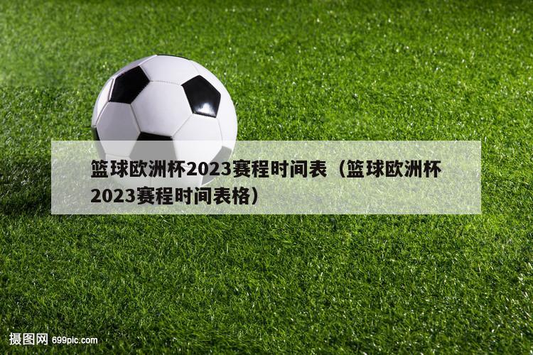 篮球欧洲杯2023赛程时间表（篮球欧洲杯2023赛程时间表格）