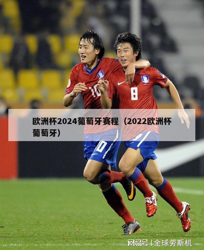 欧洲杯2024葡萄牙赛程（2022欧洲杯葡萄牙）