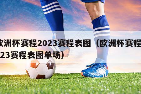 欧洲杯赛程2023赛程表图（欧洲杯赛程2023赛程表图单场）