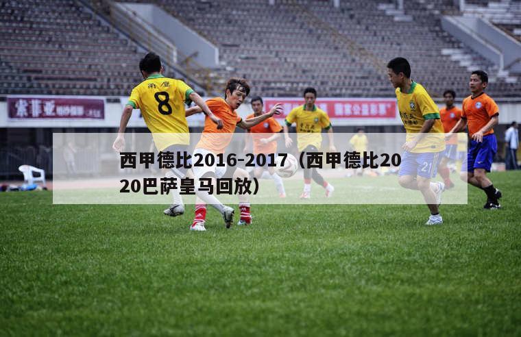 西甲德比2016-2017（西甲德比2020巴萨皇马回放）