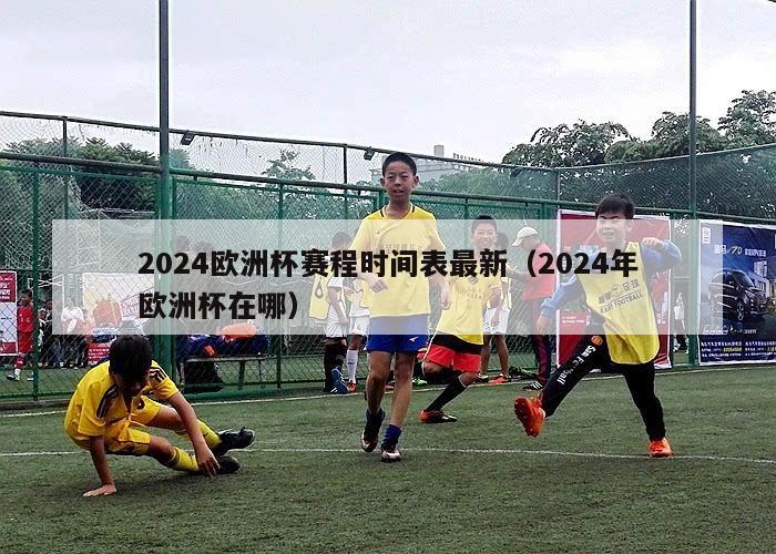 2024欧洲杯赛程时间表最新（2024年欧洲杯在哪）