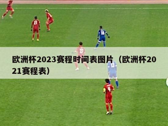 欧洲杯2023赛程时间表图片（欧洲杯2021赛程表）