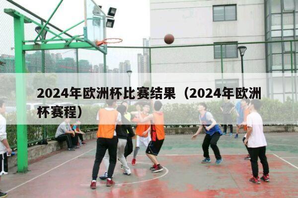 2024年欧洲杯比赛结果（2024年欧洲杯赛程）