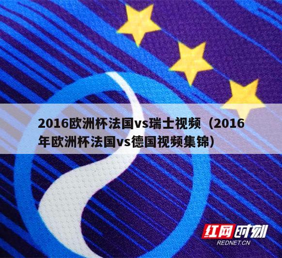 2016欧洲杯法国vs瑞士视频（2016年欧洲杯法国vs德国视频集锦）