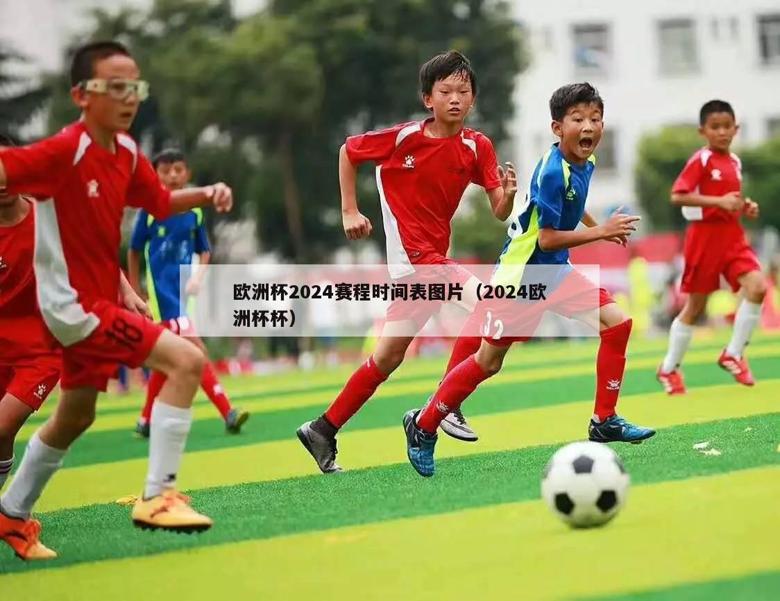 欧洲杯2024赛程时间表图片（2024欧洲杯杯）