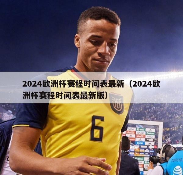 2024欧洲杯赛程时间表最新（2024欧洲杯赛程时间表最新版）