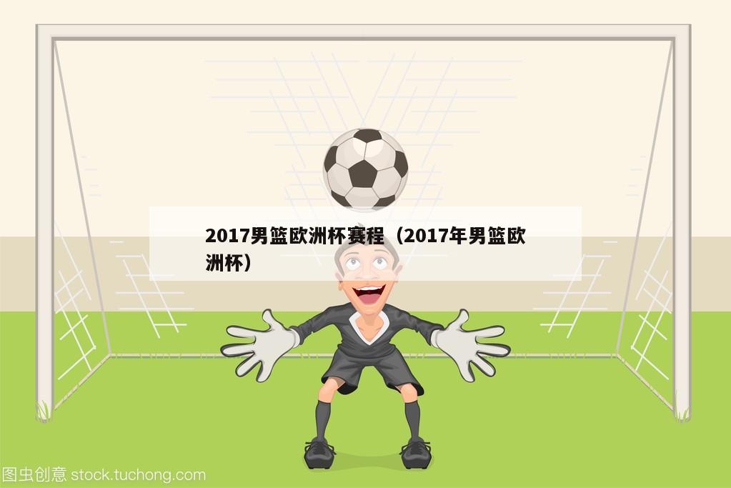 2017男篮欧洲杯赛程（2017年男篮欧洲杯）