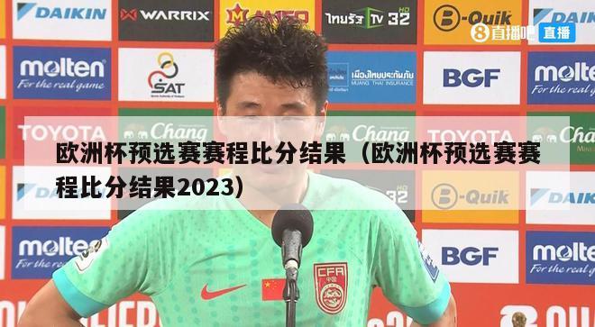 欧洲杯预选赛赛程比分结果（欧洲杯预选赛赛程比分结果2023）