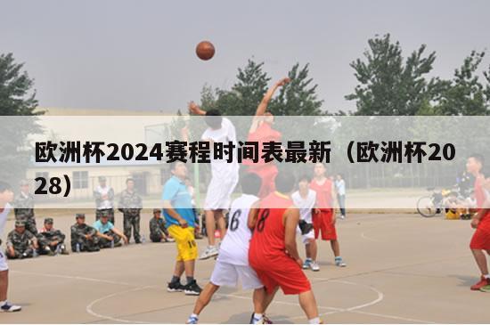 欧洲杯2024赛程时间表最新（欧洲杯2028）