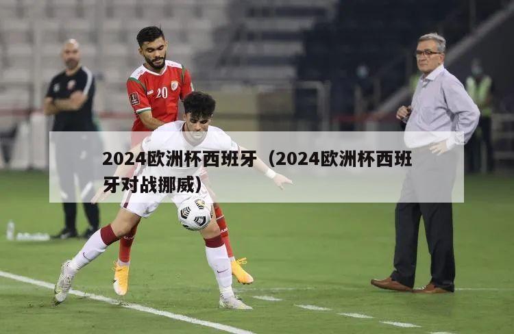 2024欧洲杯西班牙（2024欧洲杯西班牙对战挪威）