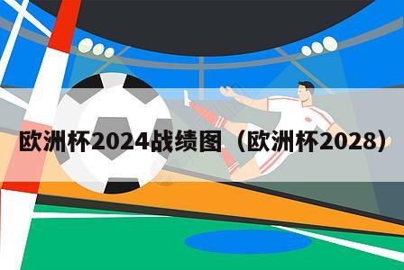 欧洲杯2024战绩图（欧洲杯2028）