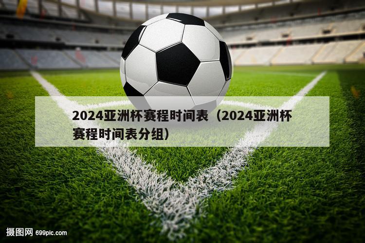 2024亚洲杯赛程时间表（2024亚洲杯赛程时间表分组）