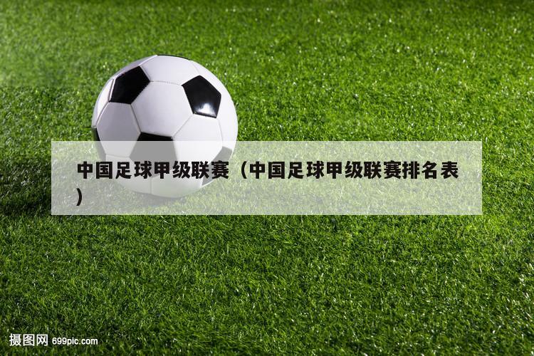 中国足球甲级联赛（中国足球甲级联赛排名表）