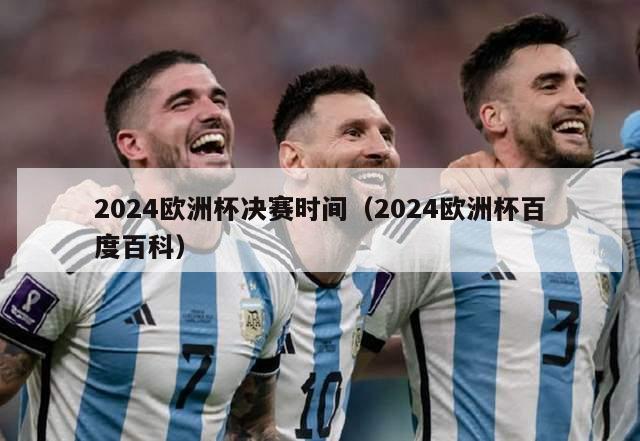 2024欧洲杯决赛时间（2024欧洲杯百度百科）