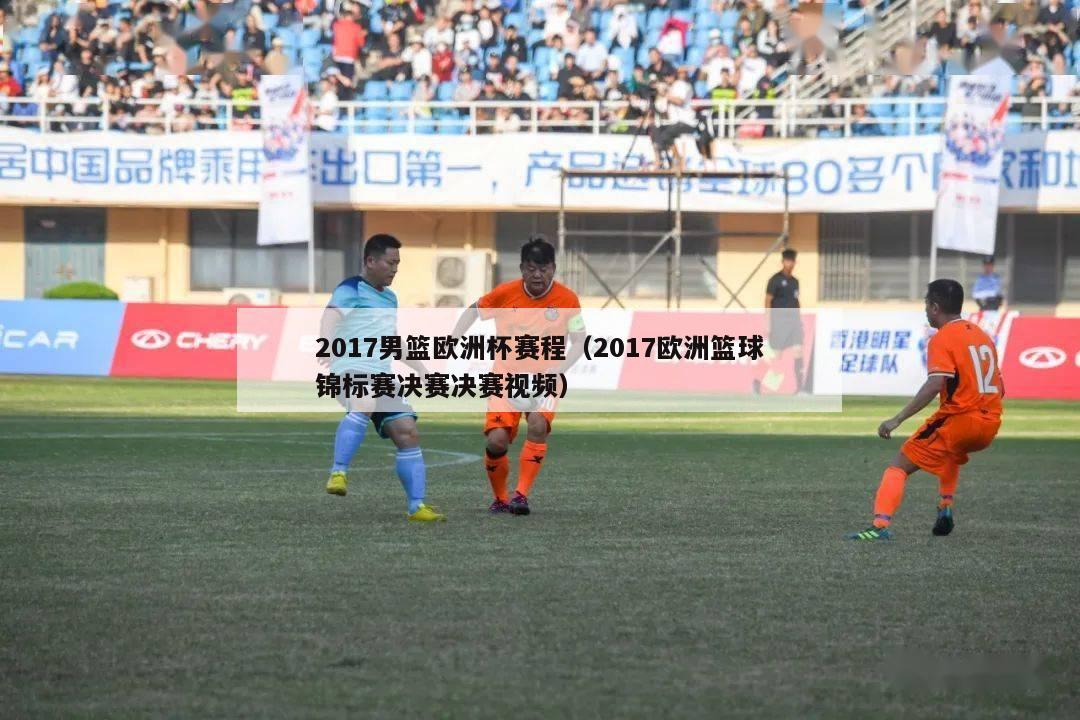 2017男篮欧洲杯赛程（2017欧洲篮球锦标赛决赛决赛视频）