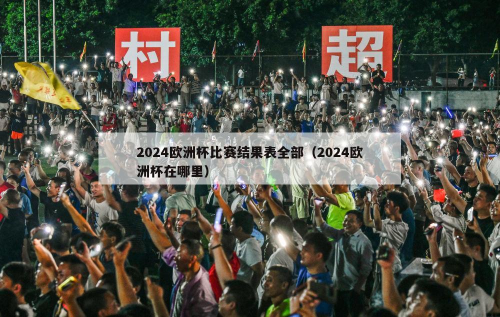 2024欧洲杯比赛结果表全部（2024欧洲杯在哪里）