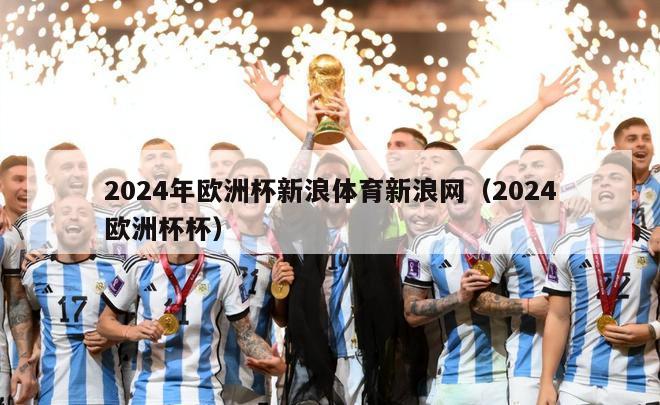 2024年欧洲杯新浪体育新浪网（2024欧洲杯杯）