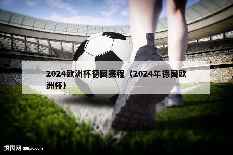 2024欧洲杯德国赛程（2024年德国欧洲杯）