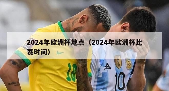 2024年欧洲杯地点（2024年欧洲杯比赛时间）