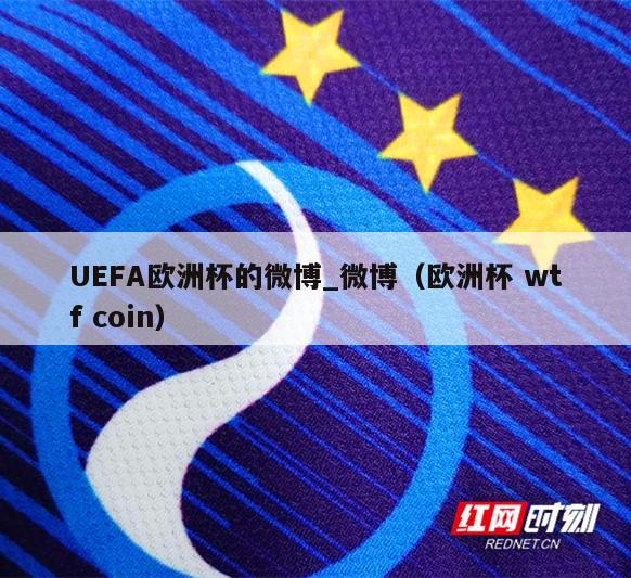 UEFA欧洲杯的微博_微博（欧洲杯 wtf coin）