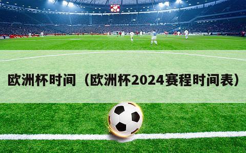 欧洲杯时间（欧洲杯2024赛程时间表）