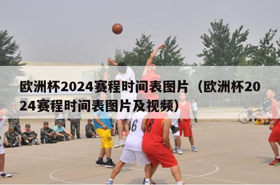 欧洲杯2024赛程时间表图片（欧洲杯2024赛程时间表图片及视频）