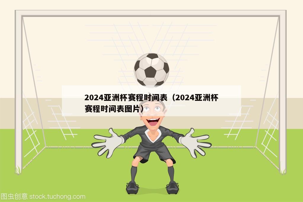 2024亚洲杯赛程时间表（2024亚洲杯赛程时间表图片）