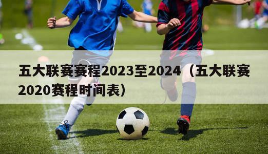 五大联赛赛程2023至2024（五大联赛2020赛程时间表）