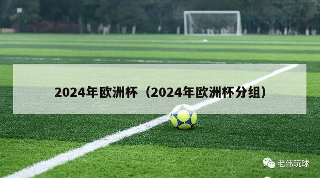 2024年欧洲杯（2024年欧洲杯分组）