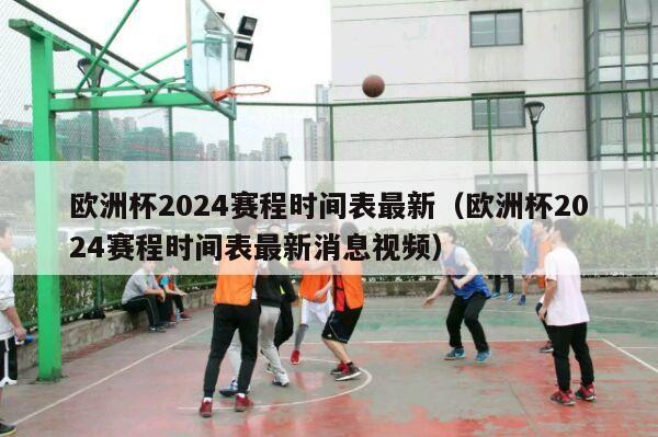 欧洲杯2024赛程时间表最新（欧洲杯2024赛程时间表最新消息视频）