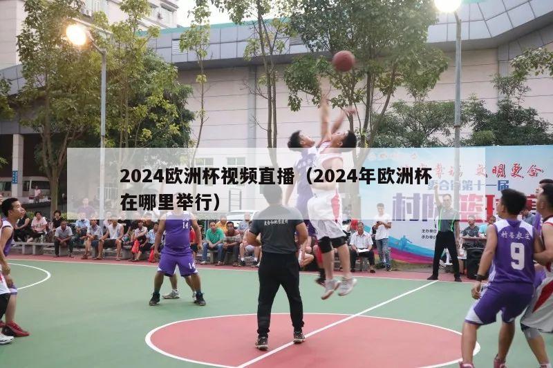 2024欧洲杯视频直播（2024年欧洲杯在哪里举行）