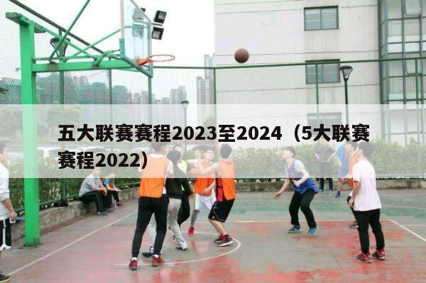 五大联赛赛程2023至2024（5大联赛赛程2022）